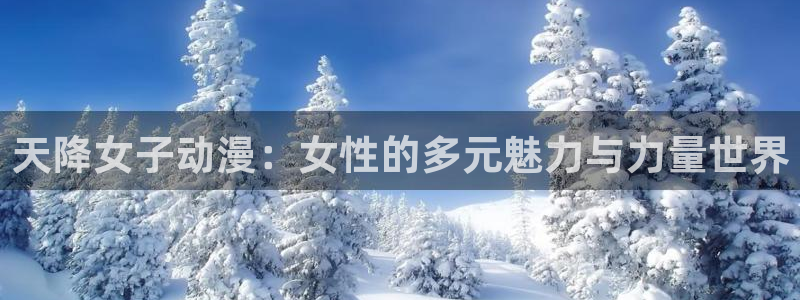 妹妹的天堂动漫：天降女子动漫：女性的多元魅力与力量世界