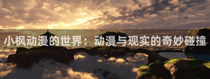 美妙天堂动漫免费观看：小枫动漫的世界：动漫与现实的奇妙碰撞