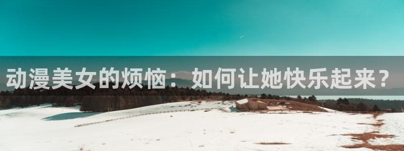 天堂动漫网站在线免费观看：动漫美女的烦恼：如何让她快乐起来？